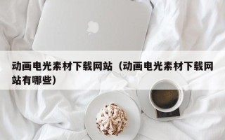 岑溪动画电光素材下载网站（动画电光素材下载网站有哪些）