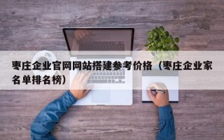 岑溪枣庄企业官网网站搭建参考价格（枣庄企业家名单排名榜）