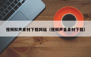 岑溪视频拟声素材下载网站（视频声音素材下载）