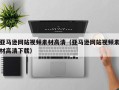 岑溪亚马逊网站视频素材高清（亚马逊网站视频素材高清下载）