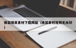 岑溪换装场景素材下载网站（换装素材视频无水印）