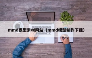 岑溪mmd模型素材网站（mmd模型制作下载）
