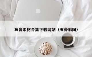 岑溪石膏素材合集下载网站（石膏彩图）