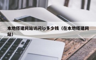 岑溪本地搭建网站访问ip多少钱（在本地搭建网站）