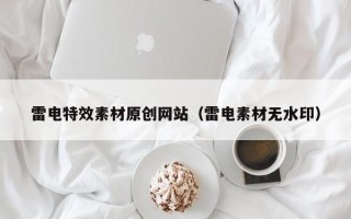 岑溪雷电特效素材原创网站（雷电素材无水印）
