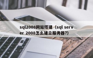 岑溪sql2008网站搭建（sql server 2008怎么建立服务器?）