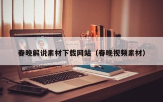 岑溪春晚解说素材下载网站（春晚视频素材）