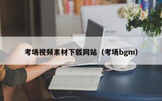 岑溪考场视频素材下载网站（考场bgm）