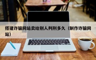 岑溪搭建诈骗网站卖给别人判刑多久（制作诈骗网站）