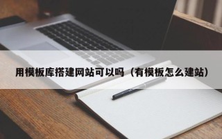 岑溪用模板库搭建网站可以吗（有模板怎么建站）