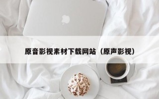 岑溪原音影视素材下载网站（原声影视）