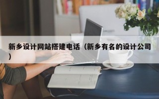 岑溪新乡设计网站搭建电话（新乡有名的设计公司）