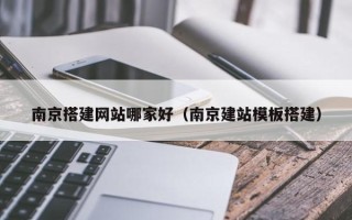 岑溪南京搭建网站哪家好（南京建站模板搭建）