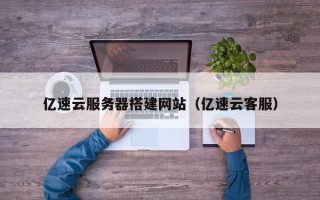 岑溪亿速云服务器搭建网站（亿速云客服）