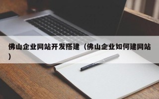 岑溪佛山企业网站开发搭建（佛山企业如何建网站）