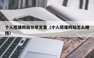 岑溪个人搭建网站分享文案（个人搭建网站怎么赚钱）