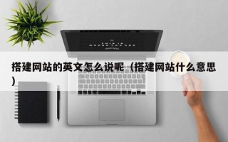 岑溪搭建网站的英文怎么说呢（搭建网站什么意思）