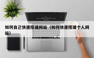 岑溪如何自己快速搭建网站（如何快速搭建个人网站）